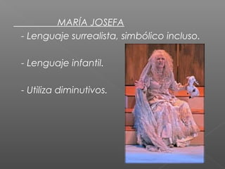 MARÍA JOSEFA
- Lenguaje surrealista, simbólico incluso.
- Lenguaje infantil.
- Utiliza diminutivos.

 