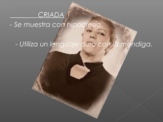 CRIADA
- Se muestra con hipocresía.
- Utiliza un lenguaje duro con la mendiga.

 
