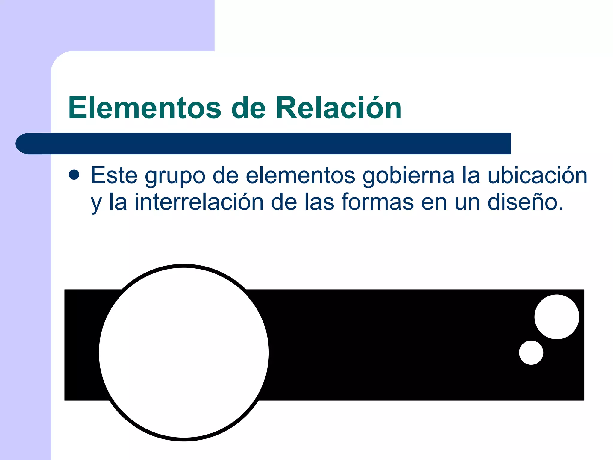 Elementos de Relación Este grupo de elementos gobierna la ubicación y la interrelación de las formas en un diseño. 