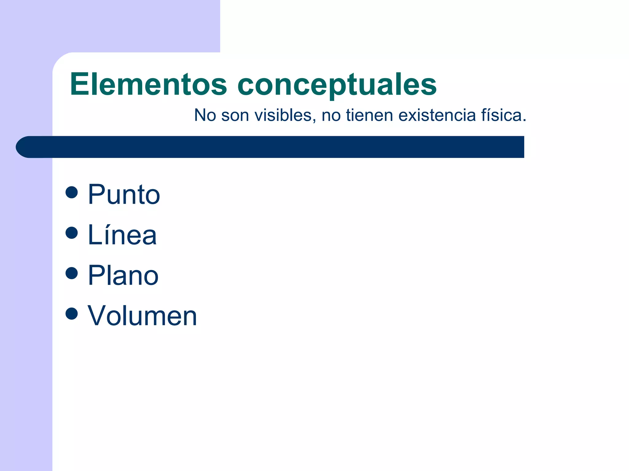 Elementos conceptuales No son visibles, no tienen existencia física. Punto Línea Plano Volumen 