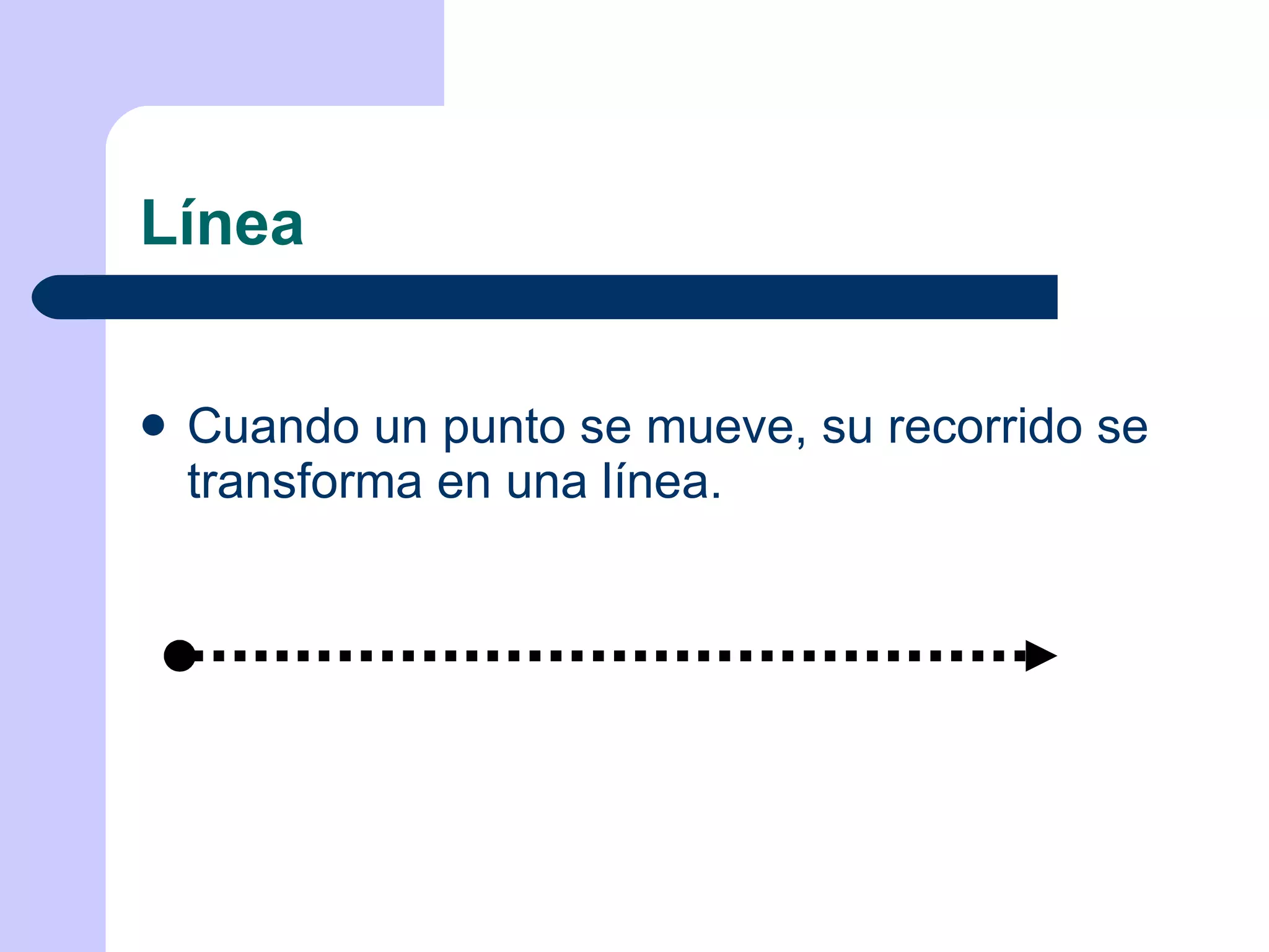 Línea Cuando un punto se mueve, su recorrido se transforma en una línea. 