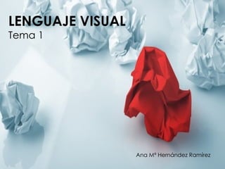 LENGUAJE VISUAL
Tema 1




                  Ana Mª Hernández Ramírez
 