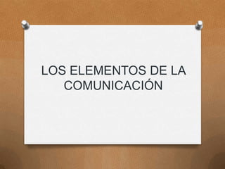 LOS ELEMENTOS DE LA
COMUNICACIÓN
 
