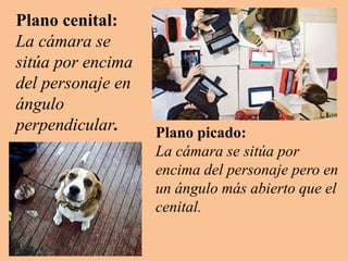 Plano cenital:
La cámara se
sitúa por encima
del personaje en
ángulo
perpendicular. Plano picado:
La cámara se sitúa por
encima del personaje pero en
un ángulo más abierto que el
cenital.
 