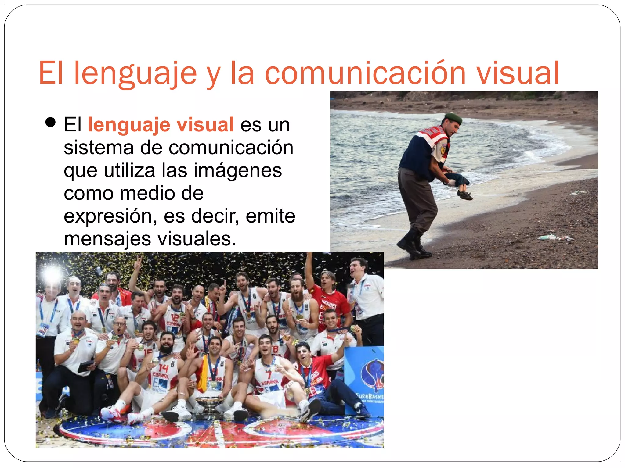 El lenguaje y la comunicación visual
El lenguaje visual es un
sistema de comunicación
que utiliza las imágenes
como medio de
expresión, es decir, emite
mensajes visuales.
 