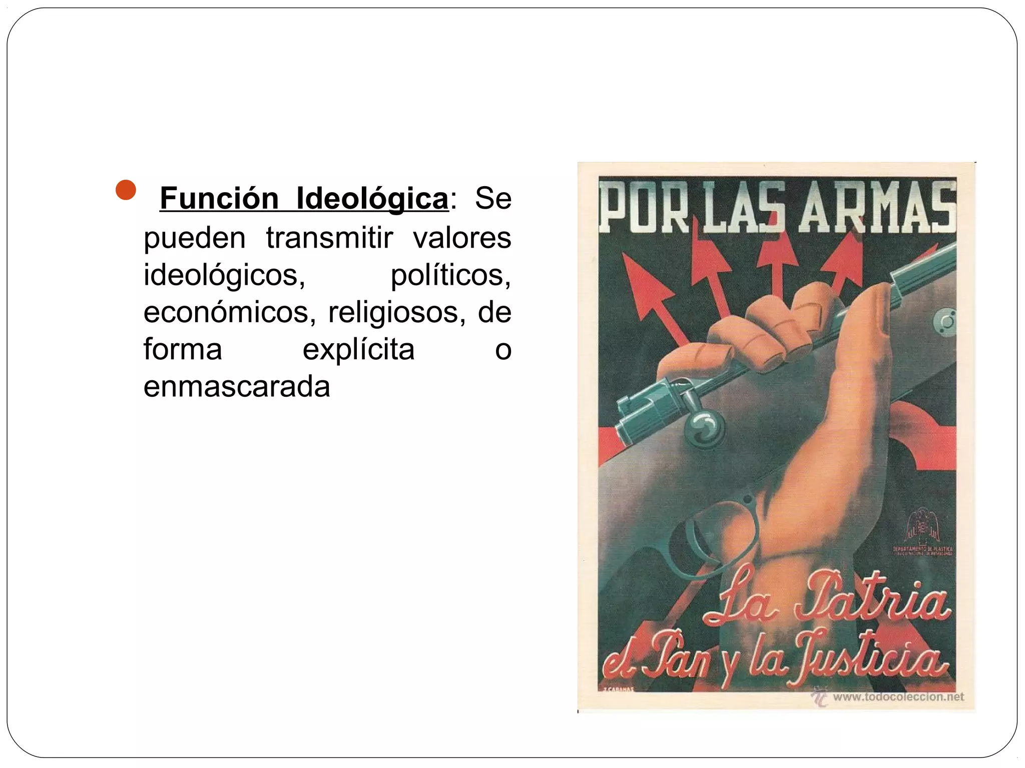  Función Ideológica: Se
pueden transmitir valores
ideológicos, políticos,
económicos, religiosos, de
forma explícita o
enmascarada
 