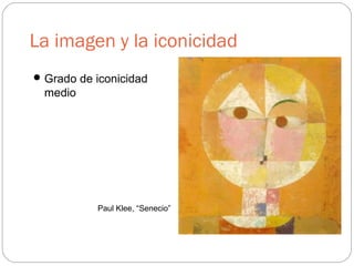 La imagen y la iconicidad
Grado de iconicidad
medio
Paul Klee, “Senecio”
 