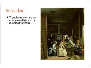 Actividad
 Transformación de un
cuadro realista en un
cuadro abstracto.
 
