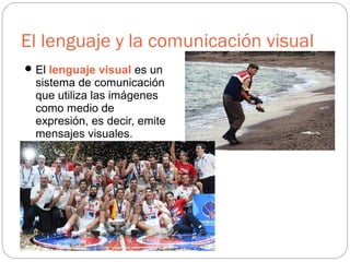 El lenguaje y la comunicación visual
El lenguaje visual es un
sistema de comunicación
que utiliza las imágenes
como medio de
expresión, es decir, emite
mensajes visuales.
 