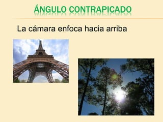 ÁNGULO CONTRAPICADO
La cámara enfoca hacia arriba
 