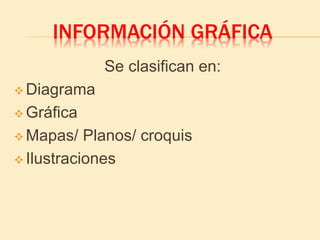 INFORMACIÓN GRÁFICA
Se clasifican en:
 Diagrama
 Gráfica
 Mapas/ Planos/ croquis
 Ilustraciones
 