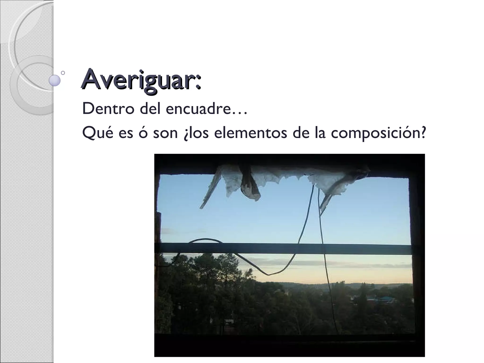 Averiguar: Dentro del encuadre… Qué es ó son ¿ los elementos de la composición? 