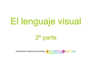 El lenguaje visual
2ª parte
Presentación creada para el edublog
 