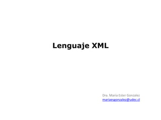 Lenguaje XML
Dra. María Ester Gonzalez
mariaesgonzalez@udec.cl
 