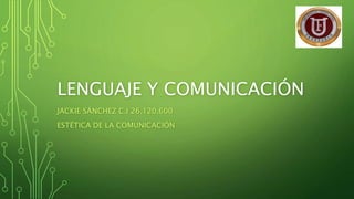 LENGUAJE Y COMUNICACIÓN
JACKIE SÁNCHEZ C.I 26.120.600
ESTÉTICA DE LA COMUNICACIÓN
 
