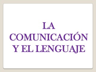 LA
COMUNICACIÓN
Y EL LENGUAJE
 
