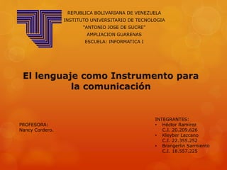 REPUBLICA BOLIVARIANA DE VENEZUELA 
INSTITUTO UNIVERSITARIO DE TECNOLOGIA 
“ANTONIO JOSE DE SUCRE” 
AMPLIACION GUARENAS 
ESCUELA: INFORMATICA I 
INTEGRANTES: 
• Héctor Ramírez 
C.I. 20.209.626 
• Kleyber Lazcano 
C.I. 22.355.252 
• Brangerlin Sarmiento 
C.I. 18.557.225 
PROFESORA: 
Nancy Cordero. 
 