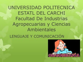 UNIVERSIDAD POLITECNICA
ESTATL DEL CARCHI
Facultad De Industrias
Agropecuarias y Ciencias
Ambientales
LENGUAJE Y COMUNICACIÓN
 