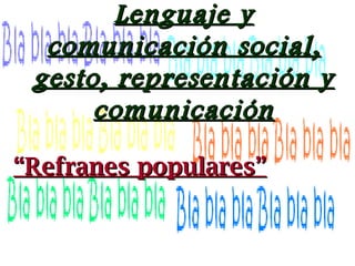 Lenguaje yLenguaje y
comunicacióncomunicación social,social,
gesto, representación ygesto, representación y
comunicacióncomunicación
““Refranes populares”Refranes populares”
 