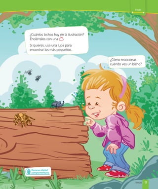 Inicio
¿Cómo reaccionas
cuando ves un bicho?
¿Cuántos bichos hay en la ilustración?
Enciérralos con una .
Si quieres, usa una lupa para
encontrar los más pequeños.
Recurso digital
complementario
13
trece
 