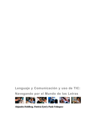 Lenguaje y Comunicación y uso de TIC: 
Navegando por el Mundo de las Letras 
Alejandra Hohlberg, Patricia Eytel y Paola Velásquez 
 