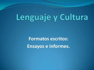Lenguaje y Cultura  Formatos escritos: Ensayos e informes. 