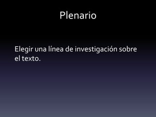 Plenario
Elegir una línea de investigación sobre
el texto.
 