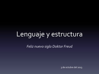 Lenguaje y estructura
Feliz nuevo siglo Doktor Freud
3 de octubre del 2013
 