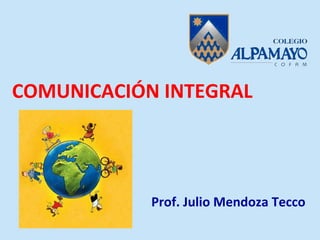 COMUNICACIÓN INTEGRAL




            Prof. Julio Mendoza Tecco
 