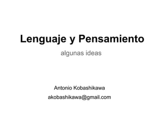 Lenguaje y Pensamiento
algunas ideas

Antonio Kobashikawa
akobashikawa@gmail.com

 