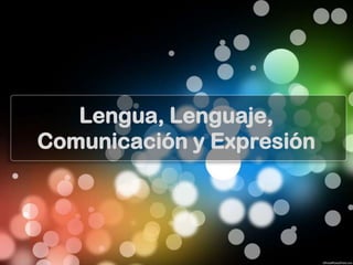Lengua, Lenguaje,
Comunicación y Expresión
 