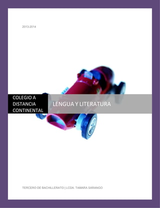 2013-2014
TERCERO DE BACHILLERATO | LCDA. TAMARA SARANGO
COLEGIO A
DISTANCIA
CONTINENTAL
LENGUA Y LITERATURA
 