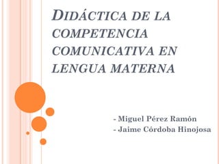 DIDÁCTICA DE LA COMPETENCIA COMUNICATIVA EN LENGUA MATERNA 
- Miguel Pérez Ramón 
- Jaime Córdoba Hinojosa  