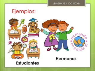 LENGUAJE Y SOCIEDAD


Ejemplos:




                Hermanos
 Estudiantes
 