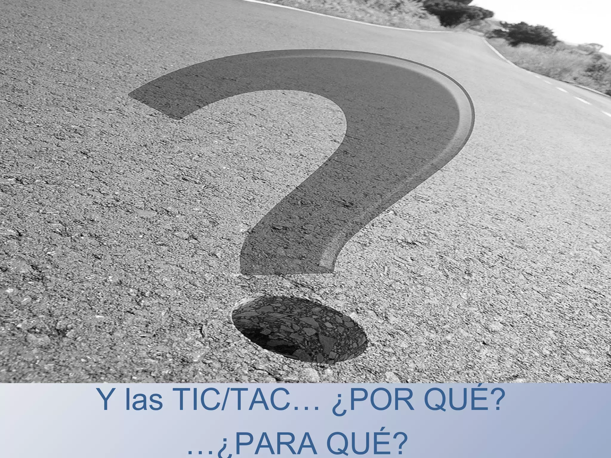 Y las TIC/TAC… ¿POR QUÉ?
…¿PARA QUÉ?
 