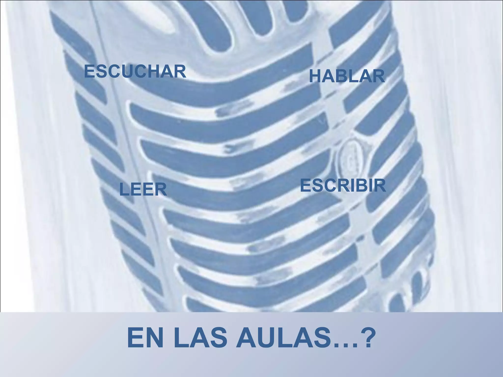 ESCUCHAR HABLAR
LEER ESCRIBIR
EN LAS AULAS…?
 