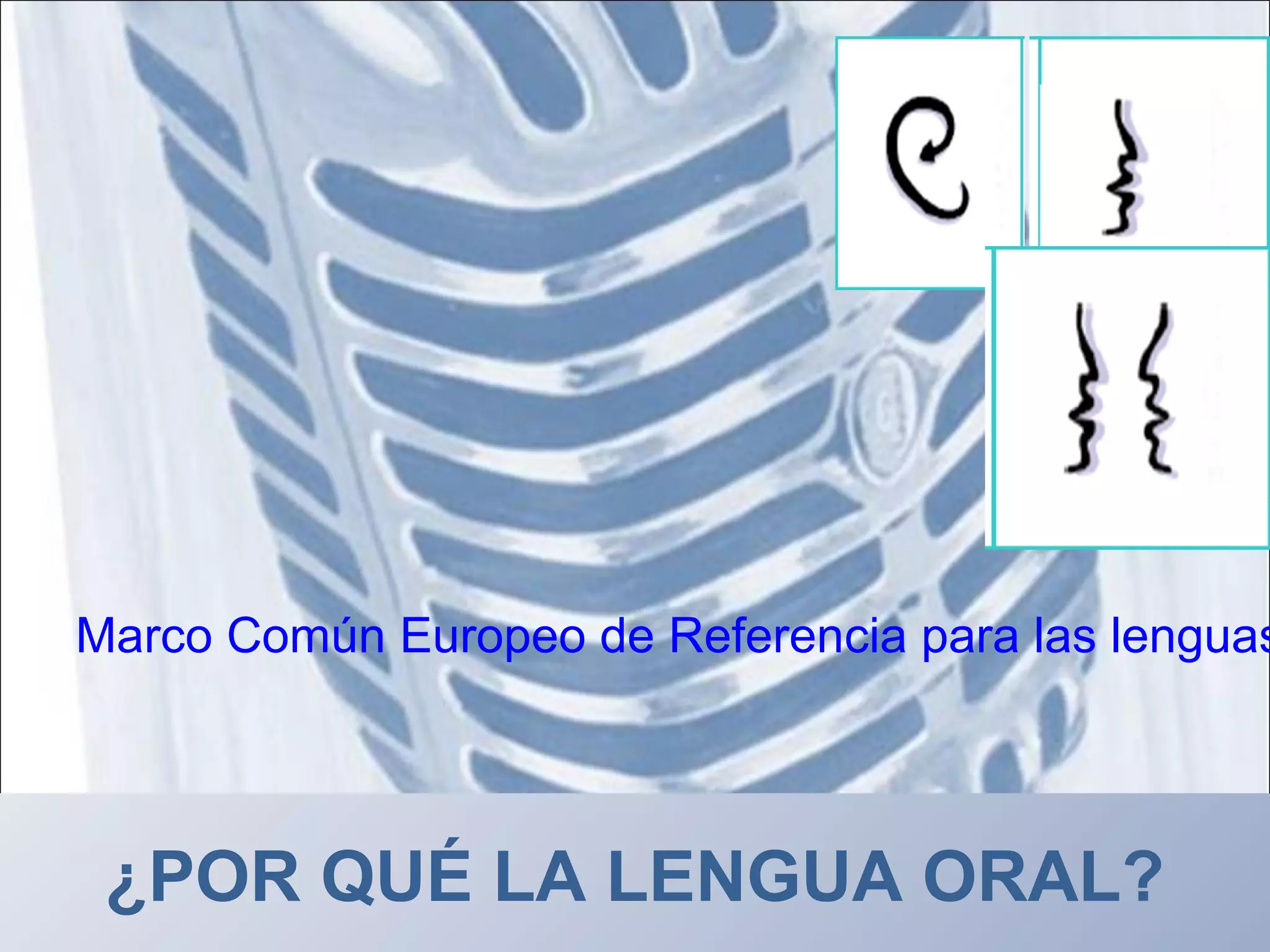 Marco Común Europeo de Referencia para las lenguas
¿POR QUÉ LA LENGUA ORAL?
 