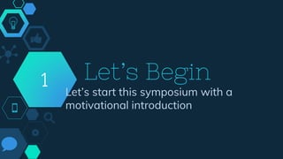 Let’s Begin
Let’s start this symposium with a
motivational introduction
1
 