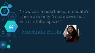 “
“How can a heart accommodate?
There are only 4 chambers but
with infinite space.”
26
- Merlinda Bobis
 