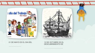 01 DE MAYO ES EL DIA DEL
…………………
12 DE OCTUBRE ES EL
DESCUBRIMIENTO DE
…………………………..
 