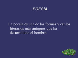 POESÍA La poesía es una de las formas y estilos literarios más antiguos que ha desarrollado el hombre.