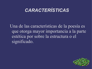 CARACTERÍSTICAS Una de las características de la poesía es que otorga mayor importancia a la parte estética por sobre la estructura o el significado.