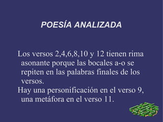 POESÍA ANALIZADA Los versos 2,4,6,8,10 y 12 tienen rima asonante porque las bocales a-o se repiten en las palabras finales de los versos. Hay una personificación en el verso 9, una metáfora en el verso 11.