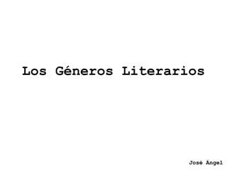 Los Géneros Literarios
José Ángel
 