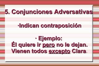 5. Conjunciones Adversativas

    ·Indican contraposición

           · Ejemplo:
  Él quiere ir pero no le dejan.
  Vienen todos excepto Clara.
                          Clara
 