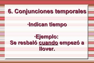 6. Conjunciones temporales

      ·Indican tiempo

         ·Ejemplo:
Se resbaló cuando empezó a
           llover.
 
