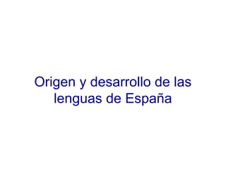 Origen y desarrollo de las
   lenguas de España
 