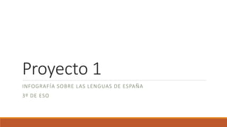 Proyecto 1
INFOGRAFÍA SOBRE LAS LENGUAS DE ESPAÑA
3º DE ESO
 