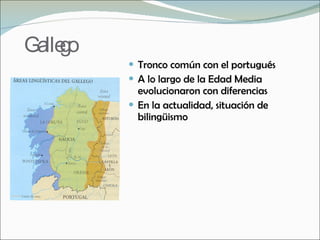 Gallego <ul><li>Tronco común con el portugués </li></ul><ul><li>A lo largo de la Edad Media evolucionaron con diferencias ...