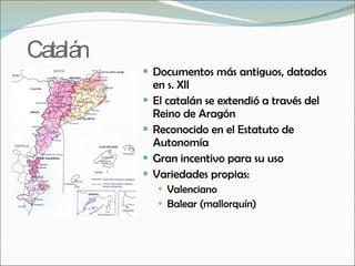 Catalán <ul><li>Documentos más antiguos, datados en s. XII </li></ul><ul><li>El catalán se extendió a través del Reino de ...